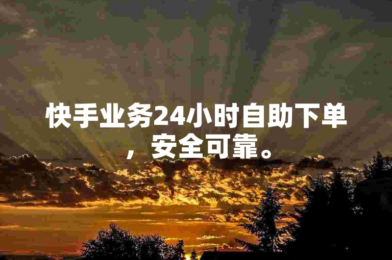 快手业务24小时自助下单，安全可靠。