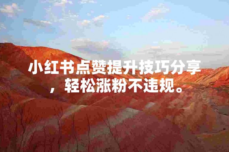 小红书点赞提升技巧分享，轻松涨粉不违规。