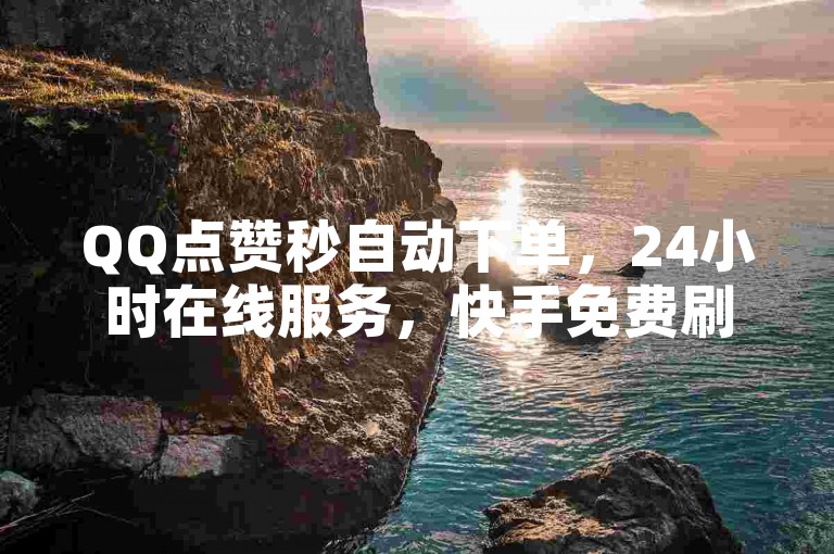 QQ点赞秒自动下单，24小时在线服务，快手免费刷双击入口。