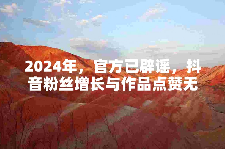 2024年，官方已辟谣，抖音粉丝增长与作品点赞无充值途径。