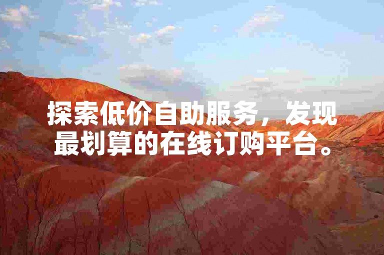 探索低价自助服务，发现最划算的在线订购平台。
