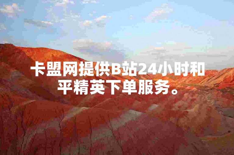 卡盟网提供B站24小时和平精英下单服务。