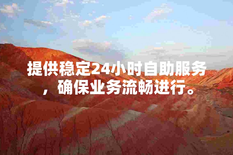 提供稳定24小时自助服务，确保业务流畅进行。