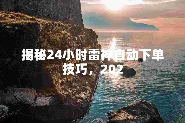 揭秘24小时雷神自动下单技巧，2025必备新技能！