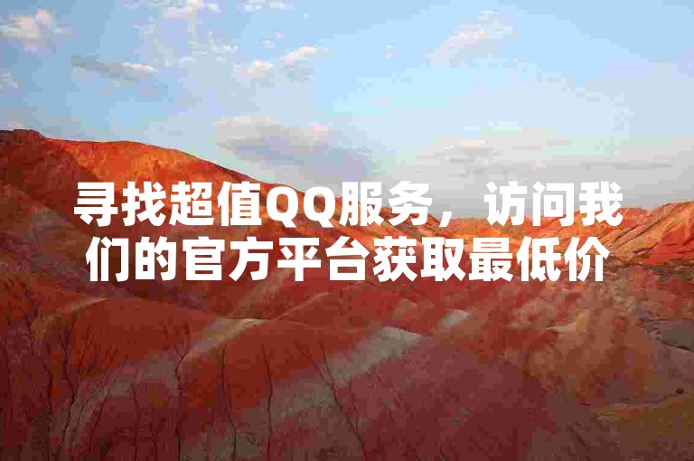 寻找超值QQ服务，访问我们的官方平台获取最低价格。