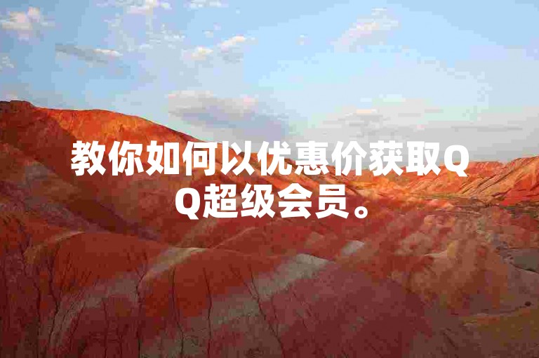教你如何以优惠价获取QQ超级会员。