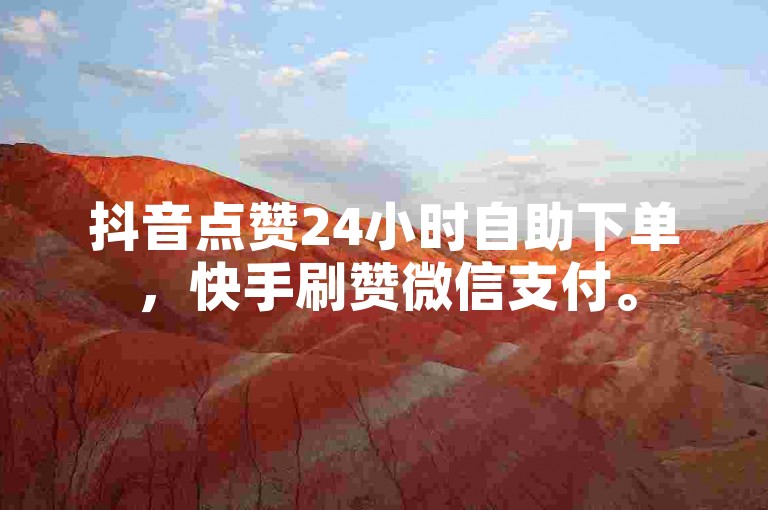 抖音点赞24小时自助下单，快手刷赞微信支付。