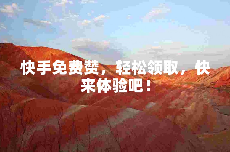 快手免费赞，轻松领取，快来体验吧！
