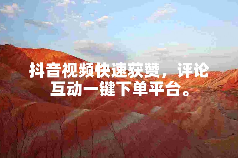 抖音视频快速获赞，评论互动一键下单平台。