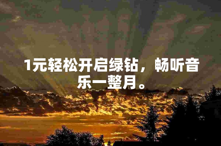 1元轻松开启绿钻，畅听音乐一整月。