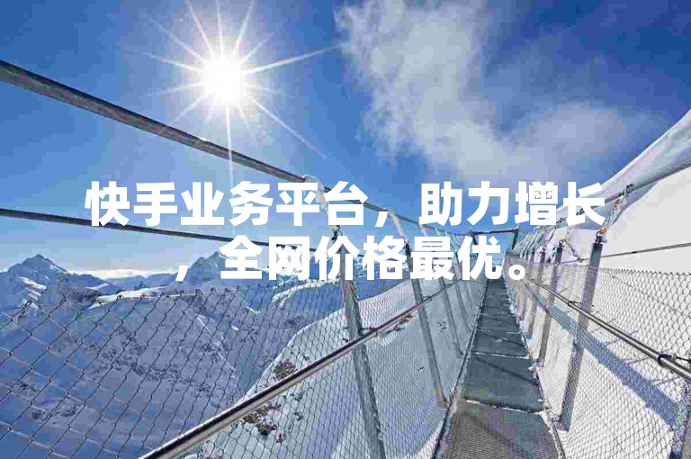 快手业务平台，助力增长，全网价格最优。