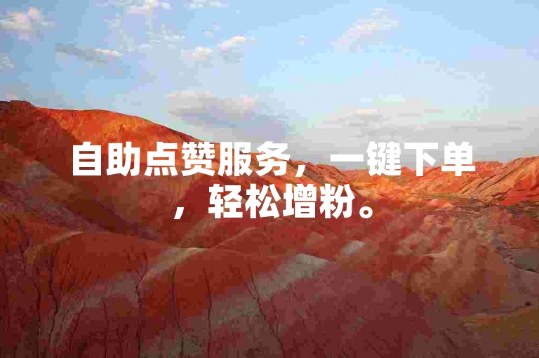 自助点赞服务，一键下单，轻松增粉。
