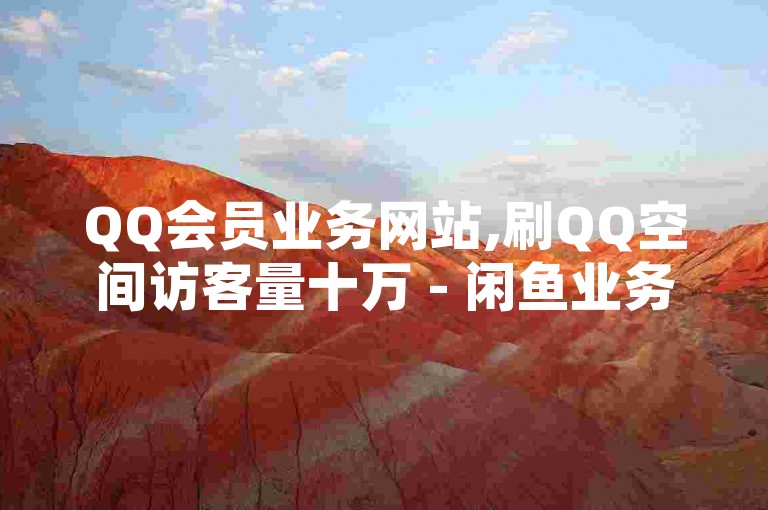 QQ会员业务网站,刷QQ空间访客量十万 - 闲鱼业务24小时在线下单免费 - QQ空间访客量震撼爆料