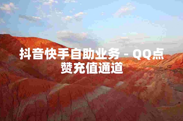 抖音快手自助业务 - QQ点赞充值通道