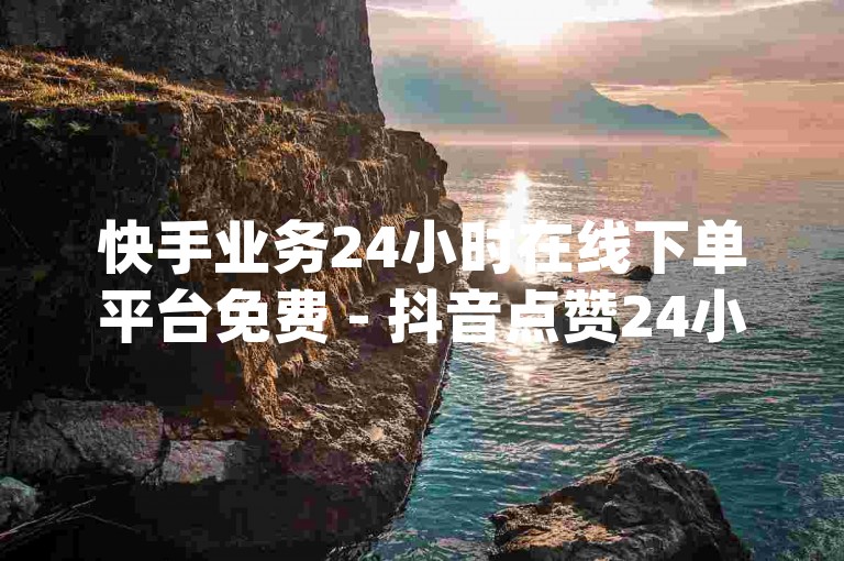 快手业务24小时在线下单平台免费 - 抖音点赞24小时服务 - qq赞资料卡入口震撼来袭！