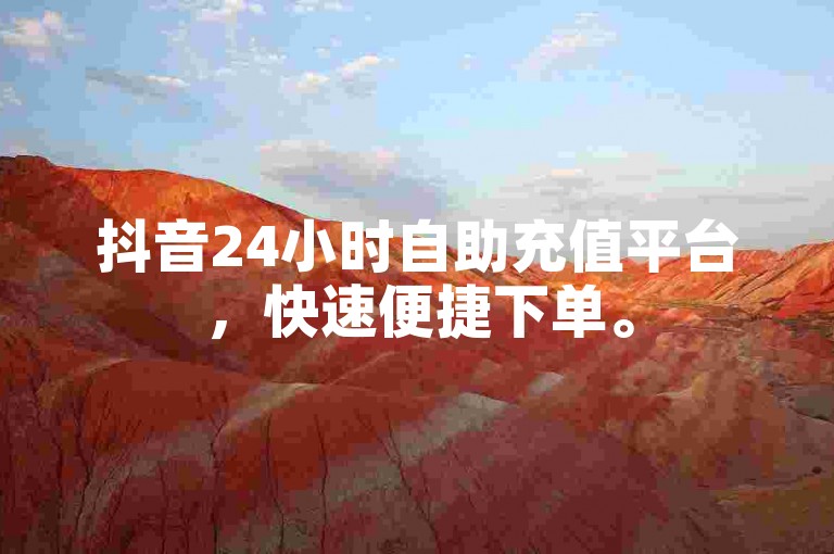 抖音24小时自助充值平台，快速便捷下单。