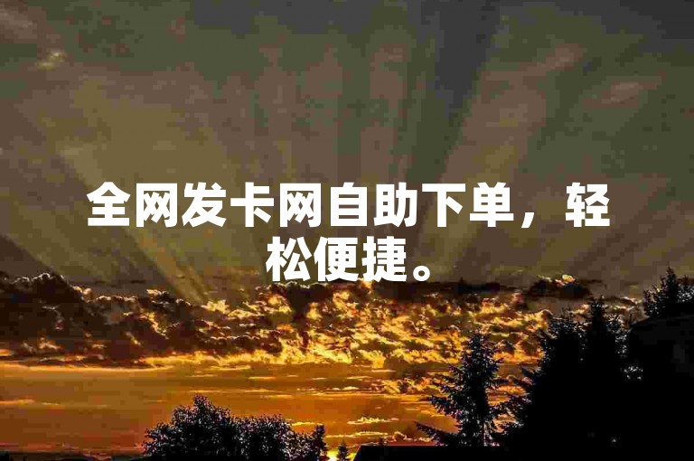 全网发卡网自助下单，轻松便捷。