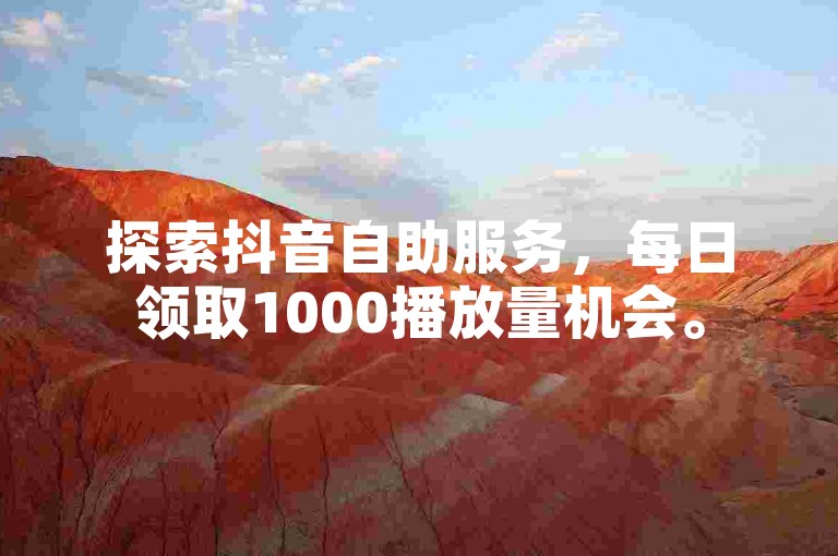 探索抖音自助服务，每日领取1000播放量机会。