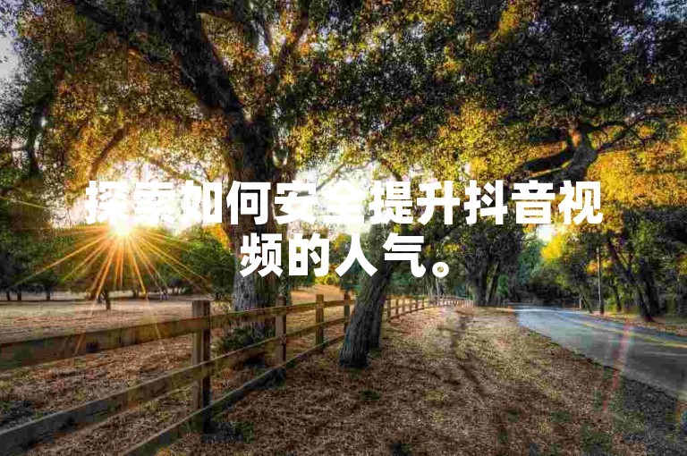 探索如何安全提升抖音视频的人气。