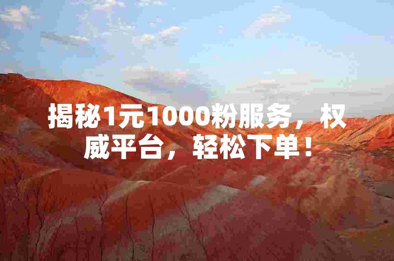 揭秘1元1000粉服务，权威平台，轻松下单！