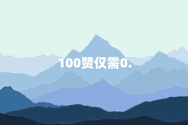 100赞仅需0.5元，24小时自助下单平台免费服务。