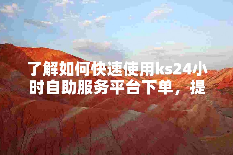 了解如何快速使用ks24小时自助服务平台下单，提升您的服务效率。