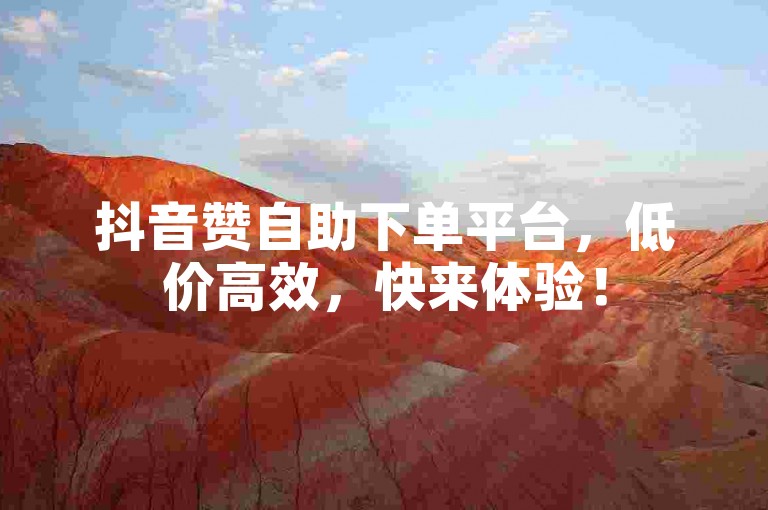 抖音赞自助下单平台，低价高效，快来体验！
