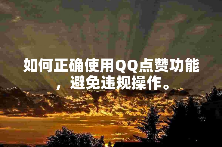如何正确使用QQ点赞功能，避免违规操作。