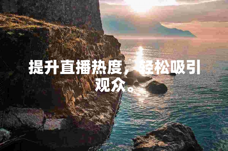 提升直播热度，轻松吸引观众。