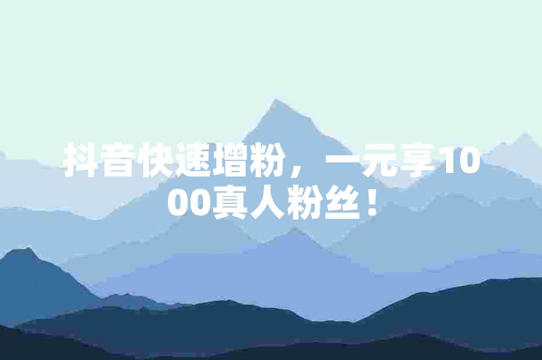抖音快速增粉，一元享1000真人粉丝！