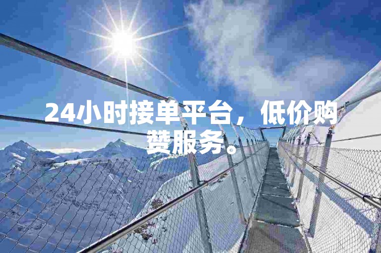 24小时接单平台，低价购赞服务。