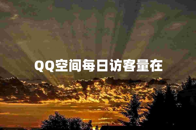 QQ空间每日访客量在5-10人左右属于正常范围。