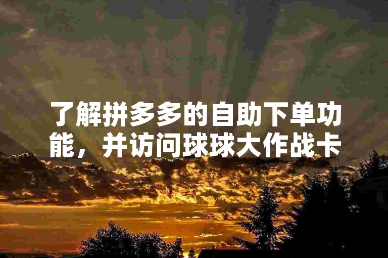 了解拼多多的自助下单功能，并访问球球大作战卡盟网站以提升游戏体验。
