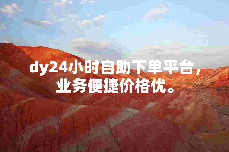 dy24小时自助下单平台，业务便捷价格优。