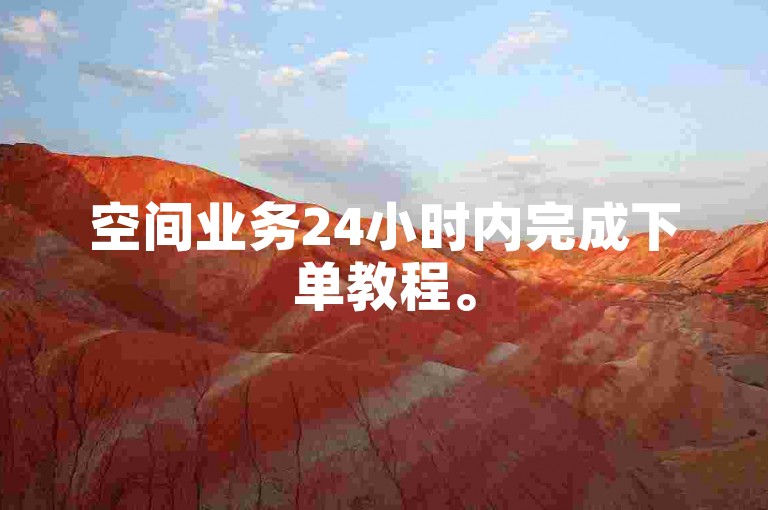 空间业务24小时内完成下单教程。