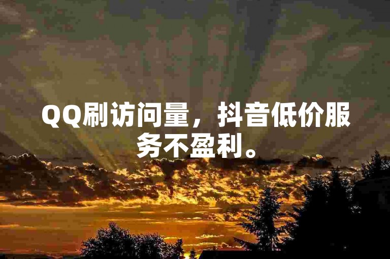 QQ刷访问量，抖音低价服务不盈利。
