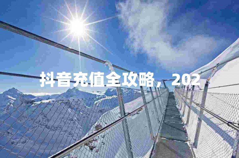 抖音充值全攻略，2025年最新操作指南，轻松上手！