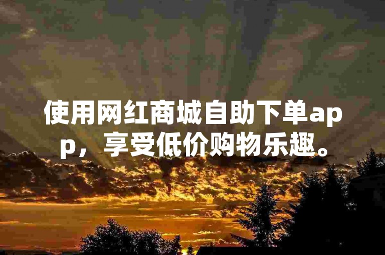 使用网红商城自助下单app，享受低价购物乐趣。