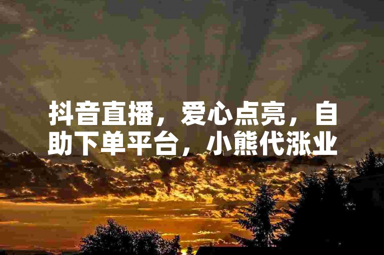 抖音直播，爱心点亮，自助下单平台，小熊代涨业务。