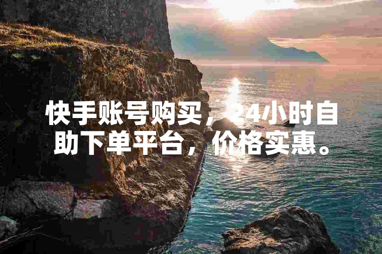 快手账号购买，24小时自助下单平台，价格实惠。