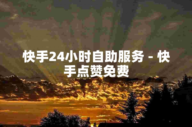 快手24小时自助服务 - 快手点赞免费
