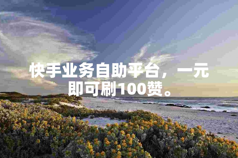 快手业务自助平台，一元即可刷100赞。