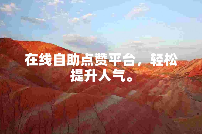 在线自助点赞平台，轻松提升人气。