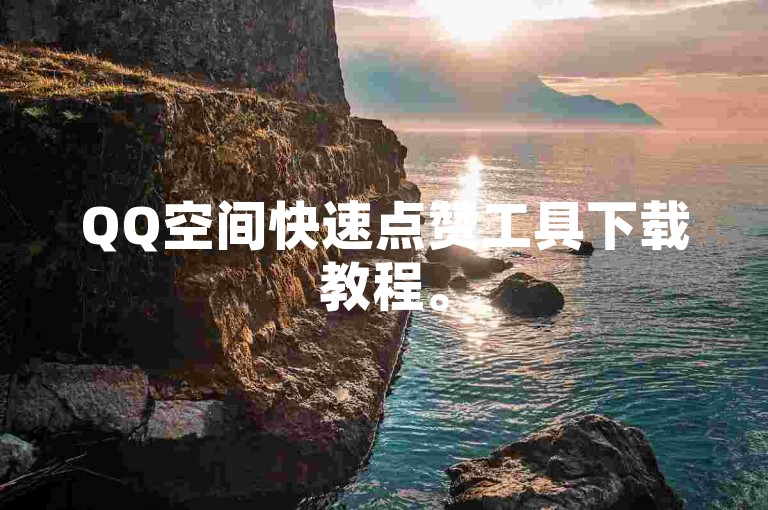 QQ空间快速点赞工具下载教程。