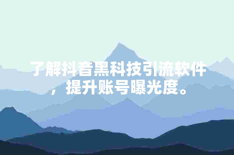 了解抖音黑科技引流软件，提升账号曝光度。