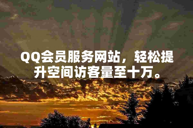 QQ会员服务网站，轻松提升空间访客量至十万。