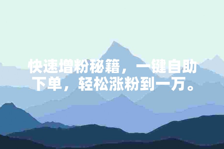 快速增粉秘籍，一键自助下单，轻松涨粉到一万。