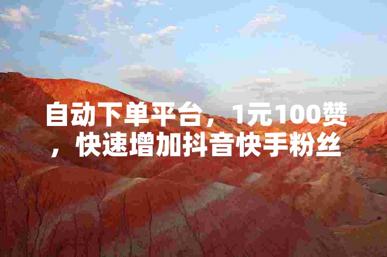 自动下单平台，1元100赞，快速增加抖音快手粉丝。
