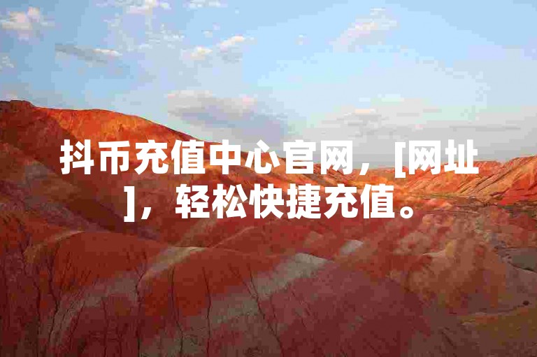 抖币充值中心官网，[网址]，轻松快捷充值。