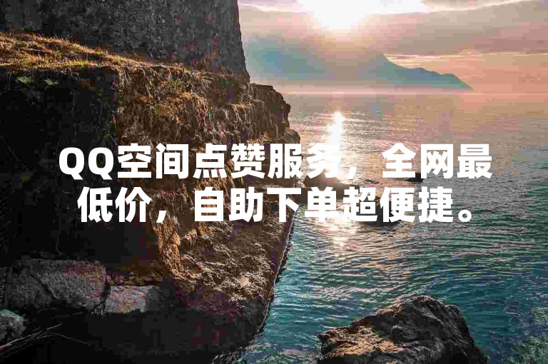 QQ空间点赞服务，全网最低价，自助下单超便捷。